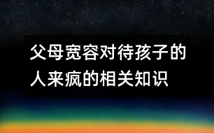 父母寬容對(duì)待孩子的人來(lái)瘋的相關(guān)知識(shí)