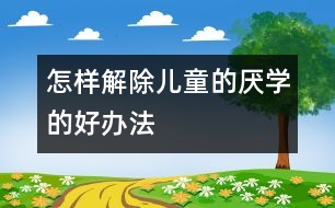 怎樣解除兒童的厭學的好辦法