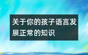 關于你的孩子語言發(fā)展正常的知識