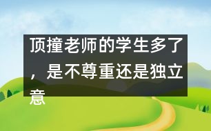 頂撞老師的學(xué)生多了，是不尊重還是獨(dú)立意識(shí)強(qiáng)