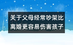 關(guān)于父母經(jīng)常吵架比離婚更容易傷害孩子的知識