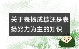關(guān)于表揚(yáng)成績還是表揚(yáng)努力為主的知識(shí)