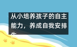從小培養(yǎng)孩子的自主能力，養(yǎng)成自我安排生活的習慣