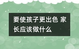 要使孩子更出色 家長應該做什么