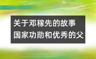 關(guān)于鄧稼先的故事 國家功勛和優(yōu)秀的父親