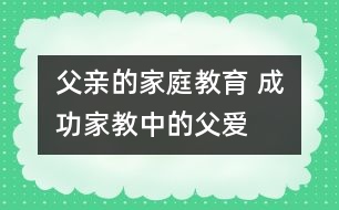 父親的家庭教育 成功家教中的父愛