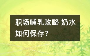 職場(chǎng)哺乳攻略 奶水如何保存？