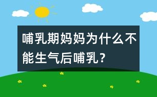 哺乳期媽媽為什么不能生氣后哺乳？