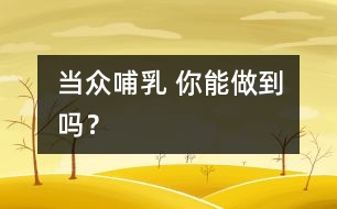 當(dāng)眾哺乳 你能做到嗎？