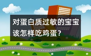 對(duì)蛋白質(zhì)過(guò)敏的寶寶該怎樣吃雞蛋？