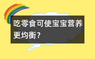 吃零食可使寶寶營養(yǎng)更均衡？