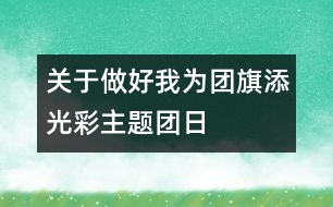 關(guān)于做好我為團旗添光彩主題團日