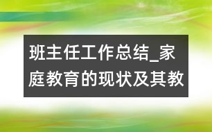 班主任工作總結_家庭教育的現狀及其教育對策