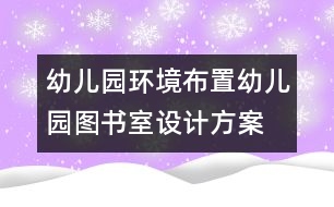 幼兒園環(huán)境布置：幼兒園圖書室設(shè)計(jì)方案