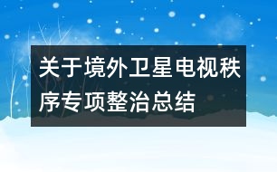 關于境外衛(wèi)星電視秩序?qū)ｍ椪慰偨Y(jié)