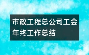 市政工程總公司工會(huì)年終工作總結(jié)