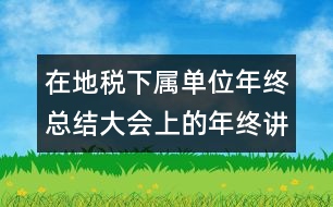 在地稅下屬單位年終總結(jié)大會(huì)上的年終講話(huà)稿