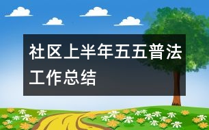 社區(qū)上半年五五普法工作總結