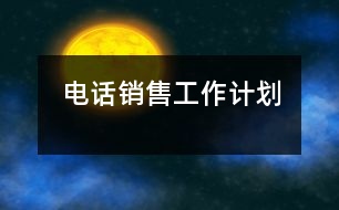 電話(huà)銷(xiāo)售工作計(jì)劃