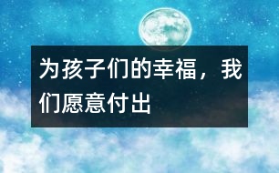 為孩子們的幸福，我們?cè)敢飧冻?></p>										
													<p><font color=