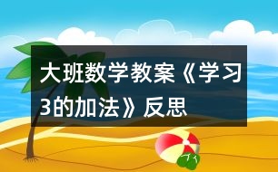 大班數(shù)學教案《學習3的加法》反思