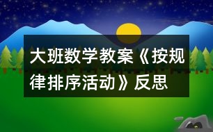 大班數(shù)學(xué)教案《按規(guī)律排序活動》反思