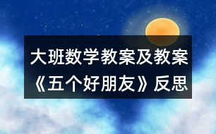 大班數(shù)學(xué)教案及教案《五個好朋友》反思