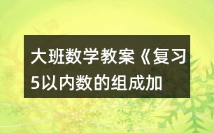 大班數(shù)學教案《復習5以內數(shù)的組成、加減》反思