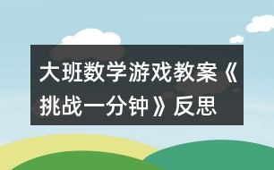 大班數(shù)學游戲教案《挑戰(zhàn)一分鐘》反思