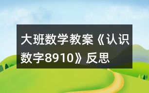 大班數(shù)學教案《認識數(shù)字8、9、10》反思