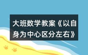 大班數(shù)學教案《以自身為中心區(qū)分左右》反思