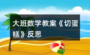 大班數(shù)學教案《切蛋糕》反思