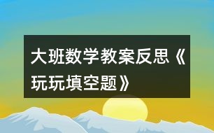 大班數(shù)學教案反思《玩玩填空題》