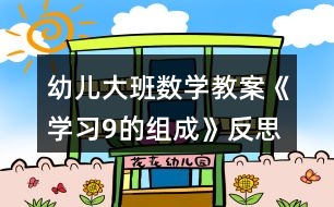 幼兒大班數(shù)學教案《學習9的組成》反思