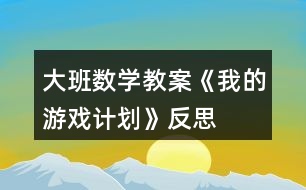 大班數(shù)學(xué)教案《我的游戲計(jì)劃》反思