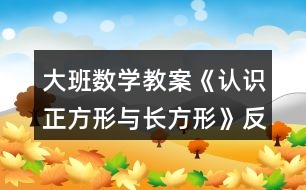 大班數(shù)學(xué)教案《認識正方形與長方形》反思