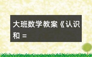 大班數(shù)學(xué)教案《認(rèn)識(shí)“”、“”和 “=”》反思