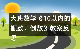 大班數(shù)學(xué)《10以內(nèi)的順數(shù)，倒數(shù)》教案反思