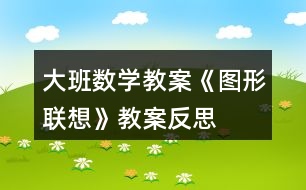 大班數(shù)學(xué)教案《圖形聯(lián)想》教案反思