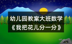 幼兒園教案大班數(shù)學《我把花兒分一分》反思