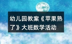 幼兒園教案《蘋果熟了》大班數(shù)學(xué)活動(dòng)