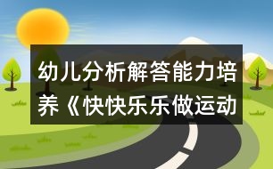 幼兒分析解答能力培養(yǎng)《快快樂樂做運動》幼小銜接數(shù)學教案