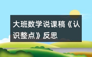 大班數(shù)學說課稿《認識整點》反思