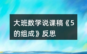 大班數(shù)學(xué)說(shuō)課稿《5的組成》反思