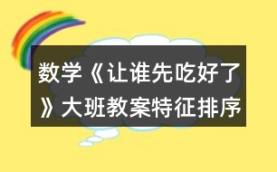 數學《讓誰先吃好了》大班教案（特征排序）