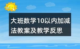 大班數(shù)學(xué)10以內(nèi)加減法教案及教學(xué)反思