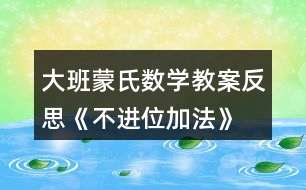 大班蒙氏數(shù)學(xué)教案反思《不進位加法》
