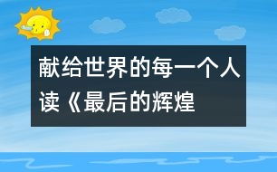 獻給世界的每一個人——讀《最后的輝煌》后感