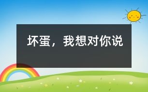 壞蛋，我想對(duì)你說(shuō)