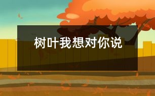 樹葉我想對(duì)你說(shuō)